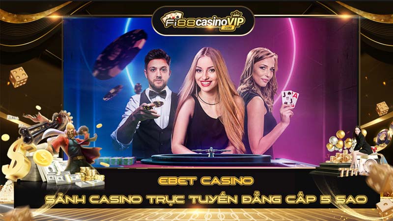 EBET casino sảnh casino trực tuyến đẳng cấp 5 sao